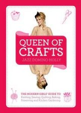 Queen of Crafts The Modern Girls Guide to Knitting Sewing Quilting  Baking Preserving  Kitchen Gardening