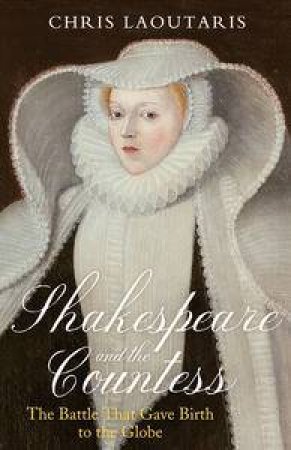 Shakespeare and the Countess: The Battle that Gave Birth to the Globe by Chris Laoutaris