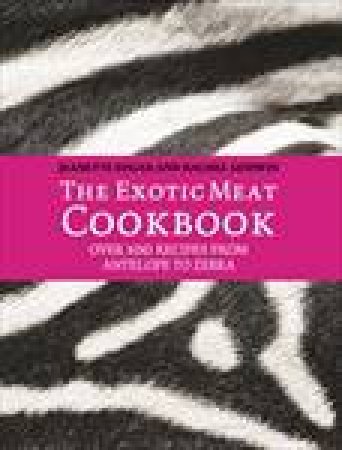 Exotic Meat Cookbook: From Antelope to Zebra by Jeanette Edgar & Rachel Godwin