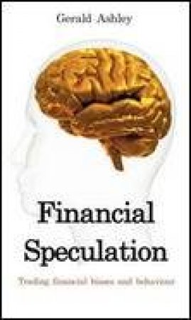 Financial Speculation: Trading Financial Biases and Behaviour by Gerald Ashley