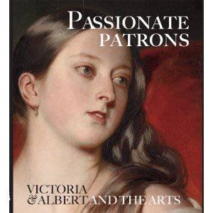 Passionate Patrons: Victoria and Albert and the Arts by Leah Kharibian