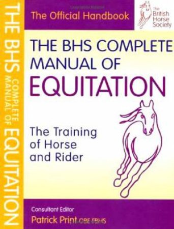 Bhs Complete Manual Of Equitation: The Training Of Horse And Rider by Patrick Print