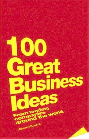 100 Great Business Ideas: From Leading Companies Around The World by Jeremy Kourdi