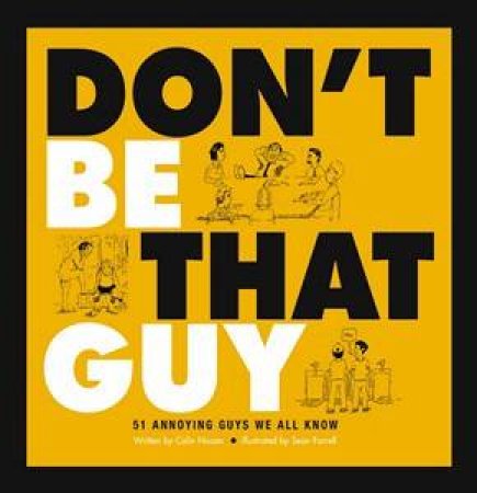 Don't Be That Guy: 51 annoying guys we all know by Farrell Sean Nissan Colin