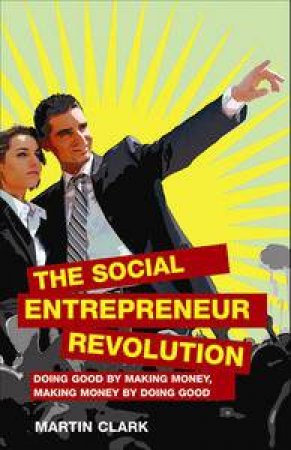 Social Entrepreneur Revolution: Doing Good by Making Money, Making Money by Doing Good by Martin Clark