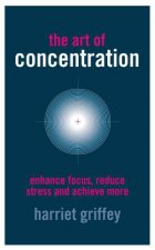 The Art of Concentration Enhance Focus Reduce Stress and Achieve More