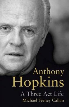 Anthony Hopkins: A Three-Act Life by Michael Feeney Callan
