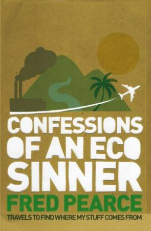 Confessions Of An Eco Sinner by Fred Pearce