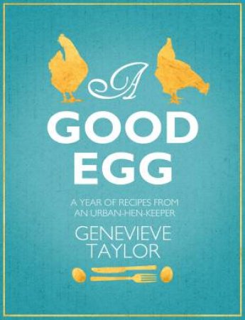 Good Egg, A a year of recipes from an urban hen-keeper by Genevieve Taylor