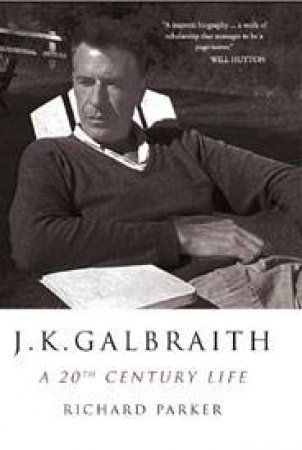 J K Galbraith: A 20th Century Life by PARKER RICHARD