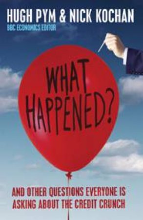 What Happened? and Other Questions Everyone Is Asking About the Credit Crunch by PYM HUGH & KOCHAN NICK