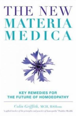 The New Materia Medica: Key Remedies for the Future of Homoeopathy by Colin Griffith