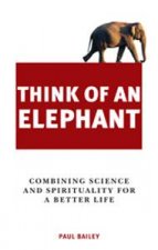 Think Of An Elephant Combining Science and Spirituality for a Better Life