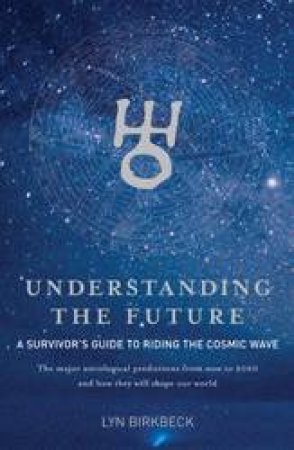 Understanding the Future: A Survivor's Guide to Riding the Cosmic Wave by Lyn Birkbeck