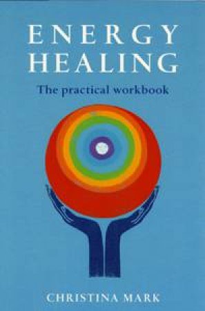 Energy Healing: The Practical Workbook by Christina Mark