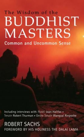 The Wisdom of the Buddhist Masters: Common and Uncommon Sense to Apply to Every Aspect of Life by Robert Sachs