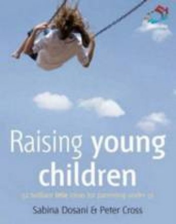 Raising Young Children: 52 Brilliant Little Ideas For Parenting Under 5s by Sabina Dosani & Peter Cross
