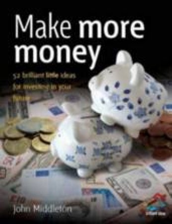 Make More Money: 52 Brilliant Little Ideas For Rescuing Your Finances by John Middleton