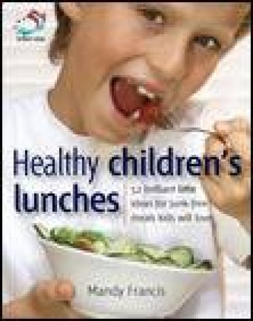 Healthy Children's Lunches: 52 Brilliant Little Ideas for Junk-Free Meals Kids Will Love by Mandy Francis