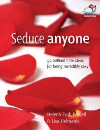 Seduce Anyone: 52 Brilliant Little Ideas For Being Incredibly Sexy by Helena Frith-Powell & Lisa Helmanis