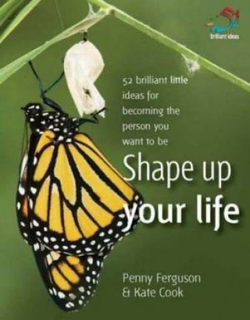 Shape Up Your Life: 52 Brilliant Little Ideas For Becoming The Person You Want To Be by Penny Ferguson & Kate Cook