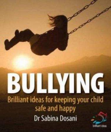 Bullying: Brilliant Ideas for Keeping Your Children Safe and Happy by Sabina Dosani