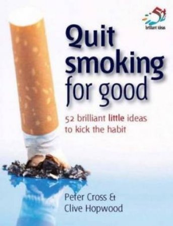 Quit Smoking For Good: 52 Brilliant Little Ideas To Kick The Habbit by Peter Cross & Clive Hopwood
