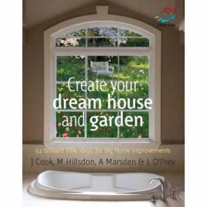 Create Your Dream House And Garden: 52 Brilliant Little Ideas For Big Home Improvements by Various