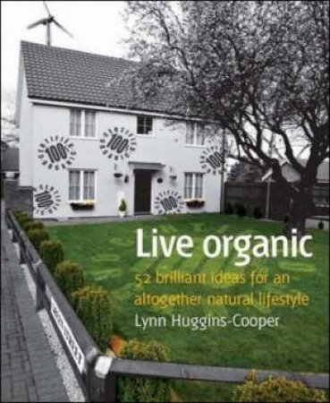 Live Organic: 52 Brilliant Ideas For An Altogether Natural Lifestyle by Lynn Huggins Cooper