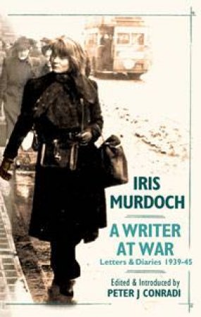 Writer at War: Letters and Diaries 1939-1945 by Iris Murdoch