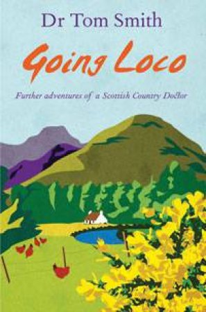 Going Loco: Further Adventures of a Scottish Country Doctor by Tom Smith