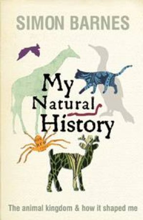 My Natural History: The Animal Kingdom and How It Shaped Me by Simon Barnes