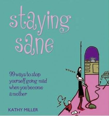 Staying Sane: 99 Ways To Stop Yourself Going Mad When You Become A Mother by Kathy Miller