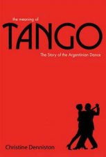 The Meaning of Tango The History and Steps of the Argentinian Dance