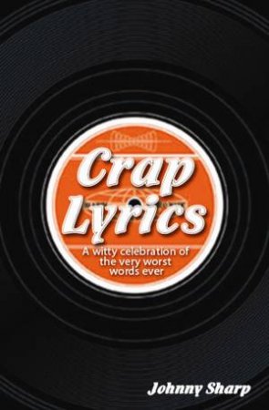 Crap Lyrics: Rock and Roll's Greatest Rhymes Against Humanity by Johnny Sharp