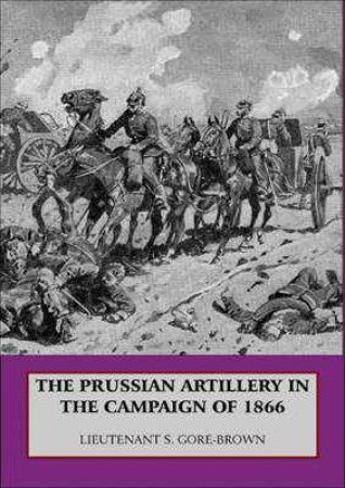Prussian Artillery In The Campaign Of 1866 by S. GORE-BROWN