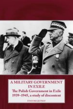 Military Government In Exile The Polish Government in Exile 19391945 a Study of Discontent