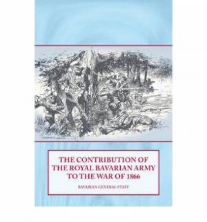 Contribution of the Royal Bavarian Army to the War of 1866 by BAVARIAN GENERAL STAFF