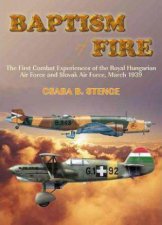 Baptism Of Fire  The First Combat Experiences of the Royal Hungarian Air Force and Slovak Air Force March 1939