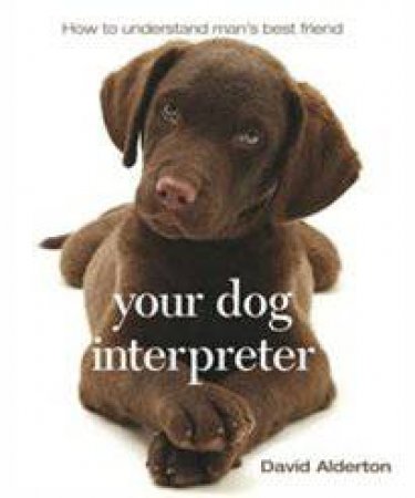 Your Dog Interpreter: How to Understand Man's Best Friend by David Alderton