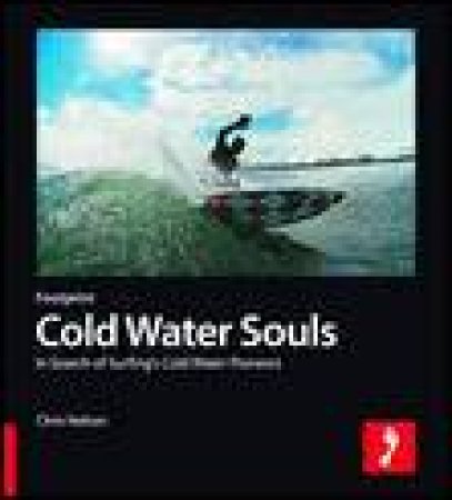 Cold Water Souls: In Search of Surfing's Cold Water Pioneers by Chris Nelson