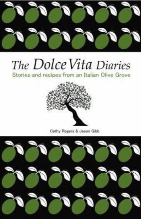 Dolce Vita Diaries: Stories and recipes from an Italian Olive Grove by Jason Gibb & Cathy Rogers