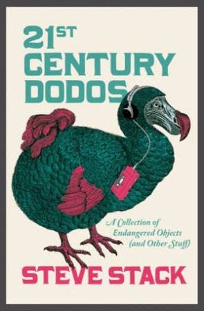 21st Century Dodos: A Collection of Endangered Objects (and Other Stuff) by Steve Stack
