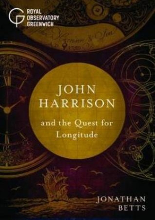 John Harrison And The Quest For Longitude by Jonathan Betts