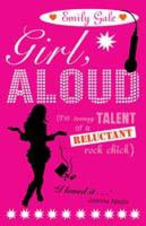 Girl Aloud: The Teensy Talent of a Reluctant Rock Chick by Emily Gale