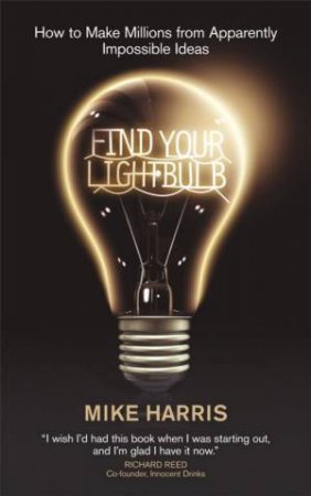 Find Your Lightbulb: How To Make Millions From Apparently Impossible Ideas by Mike Harris