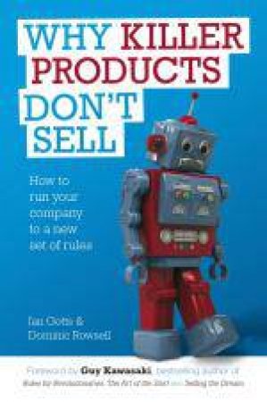 Why Killer Products Don't Sell - How to Run Your Company to a New Set of Rules by Ian Gotts & Dominic Rowsell