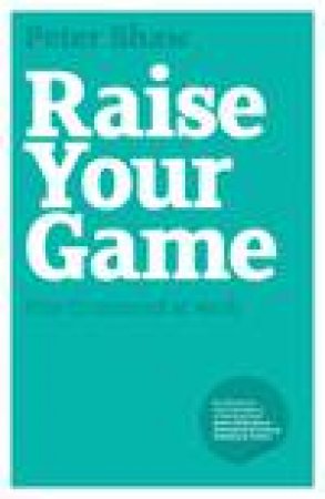 Raise Your Game: How to Fulfil Your Potential and Succeed at Work by Peter Shaw