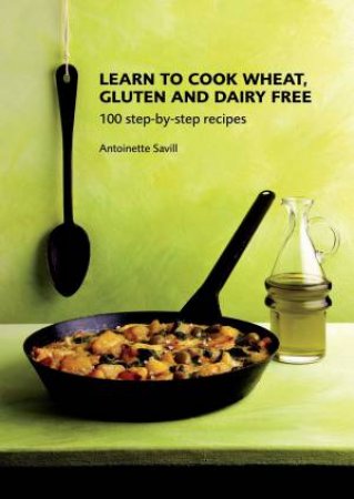 Learn to Cook Wheat, Gluten and Dairy Free by ANTOINETTE SAVILL