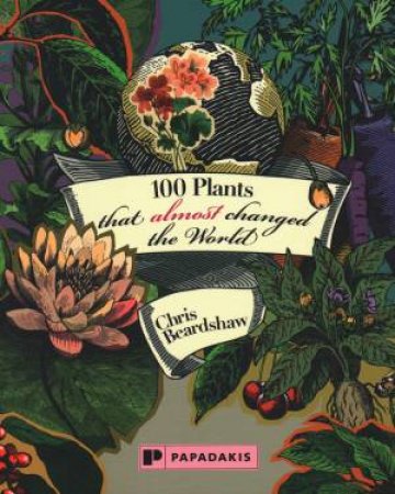 100 Plants That Almost Changed The World by Chris Beardshaw